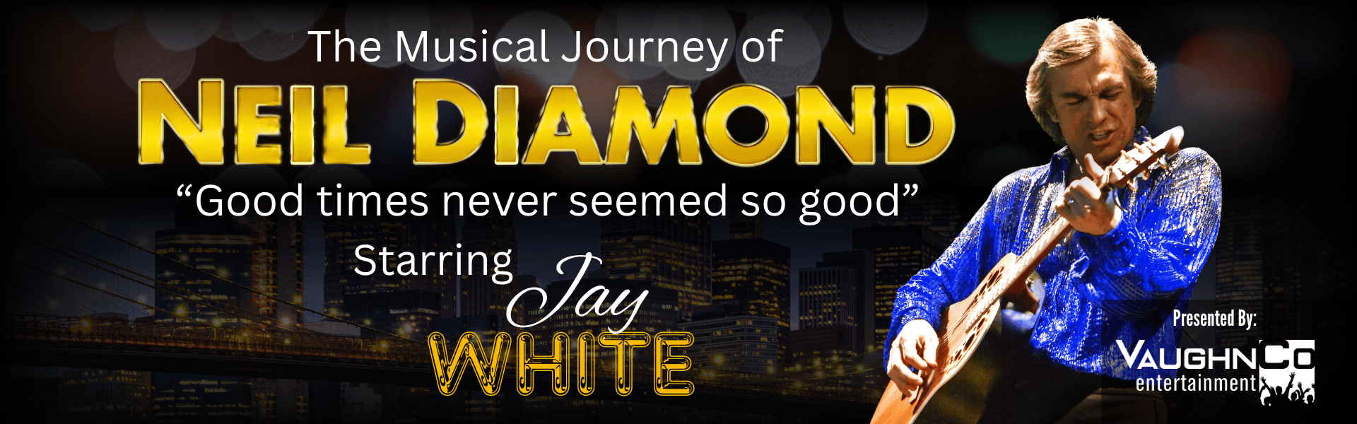 Text reads, "The Musical Journey of Neil Diamond "Good times never seemed so good" Starring Jay White with an image of a man holding a guitar in front of a cityscape background. The VaughnCo Entertainment logo is shown at the bottom corner of the image.